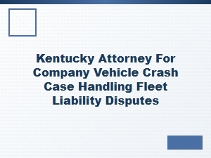 Kentucky Attorney for Company Vehicle Crash Liability