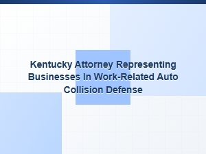 Kentucky Attorney Defending Businesses in Work-Related Auto Collisions