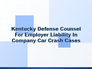 Kentucky Defense Counsel for Employer Liability in Company Car Crashes