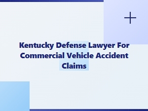 Kentucky Defense Lawyer for Commercial Vehicle Crash Claims