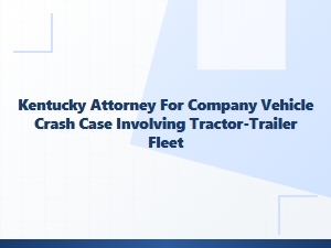 Kentucky Attorney for Tractor-Trailer Fleet Crash